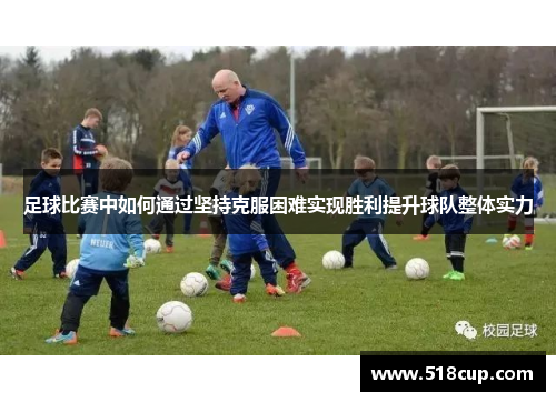 足球比赛中如何通过坚持克服困难实现胜利提升球队整体实力