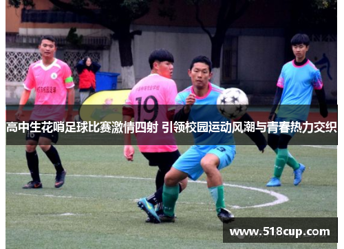 高中生花哨足球比赛激情四射 引领校园运动风潮与青春热力交织