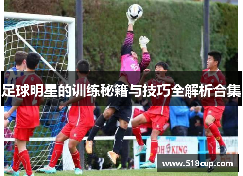 足球明星的训练秘籍与技巧全解析合集