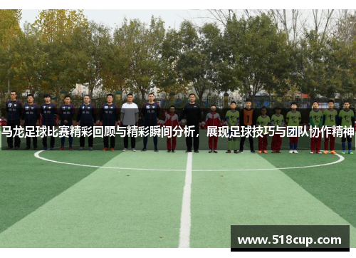 马龙足球比赛精彩回顾与精彩瞬间分析，展现足球技巧与团队协作精神